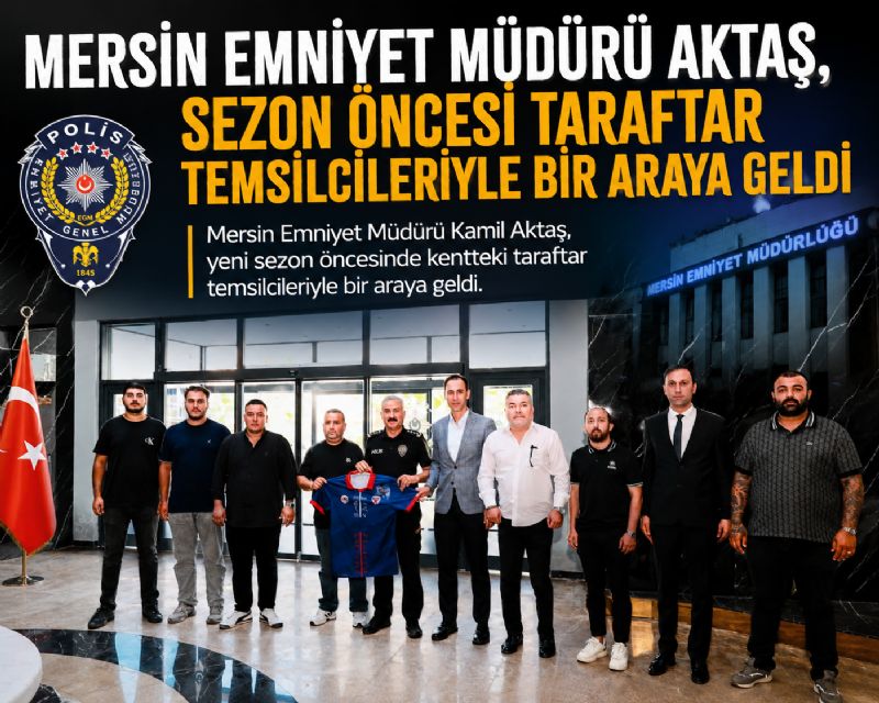 Mersin Emniyet Müdürü Aktaş, sezon öncesi taraftar temsilcileriyle bir araya geldi